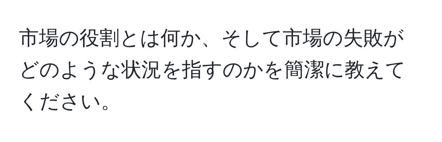 市場の役割とは何か、そして市場の失敗がどのような状況を指すのかを簡潔に教えてください。