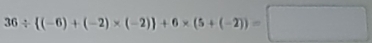 36/  (-6)+(-2)* (-2) +6* (5+(-2))=□