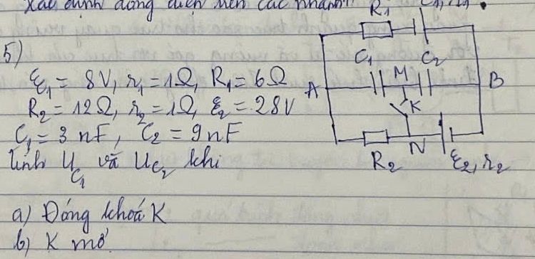 xao eunn dong evew wen cas mhanm? R_1 c1,11) 
5
C_1 C_2
M
varepsilon _1=8V_1r_1=1Omega , R_1=6Omega A 
B
R_2=12Omega , r_2=1Omega , xi _2=28V
K
C_1=3nF, C_2=9nF
line u_G uū u_C_2 Mhi R_2 N xi _2, eta _2
a) Dóng Khoo K 
() K mó