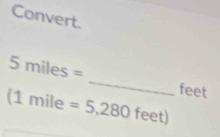 Convert. 
_
5miles=
feet
(1mile =5,280feet)