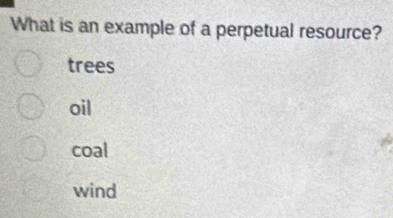 What is an example of a perpetual resource?
trees
oil
coal
wind