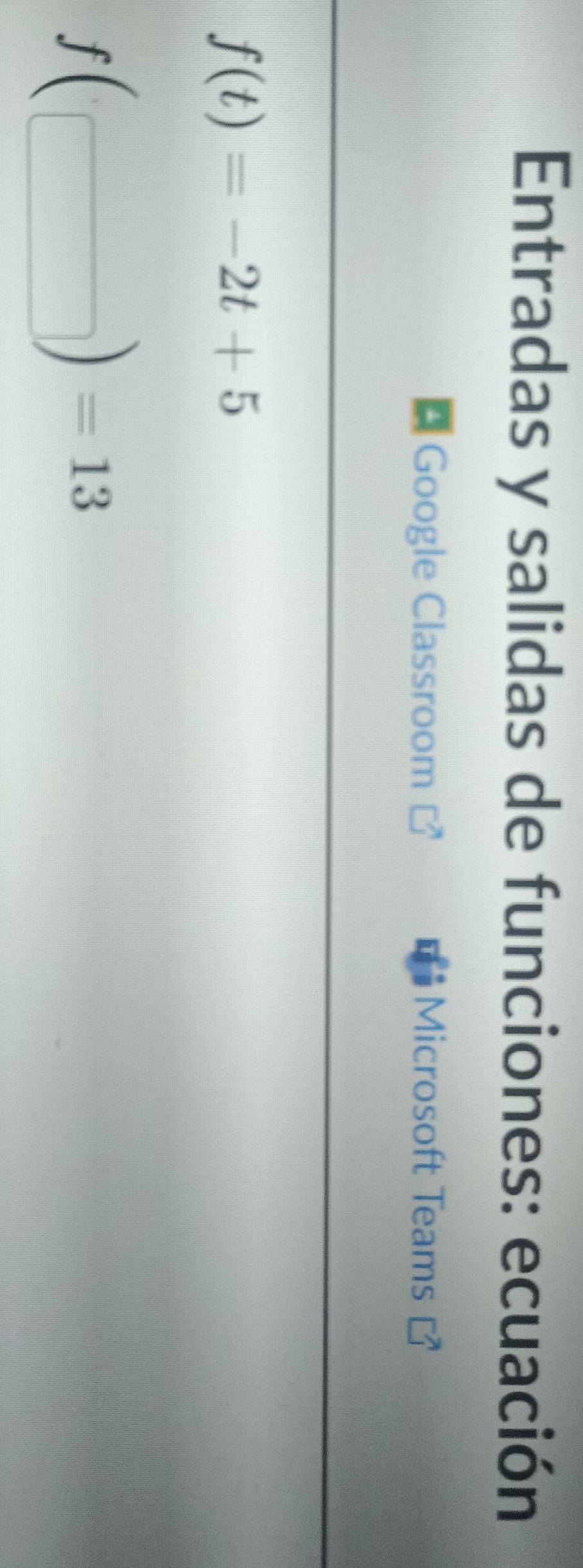 Entradas y salidas de funciones: ecuación 
* Google Classroom Microsoft Teams
f(t)=-2t+5
f(□ )=13