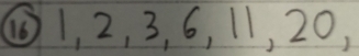 ⑥ 1, 2, 3, 6, 11, 20,