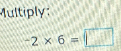 Multiply:
-2* 6=□