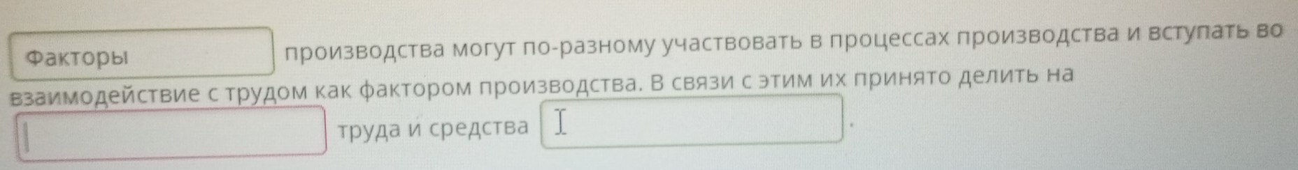 Факторыl производства могут по-разному участвовать впроцессах производства и встулать во 
взаимодействие с трудом как φаκтором πроизводства. В связи с этим их πриняΤо делиΤь на 
труда и средства