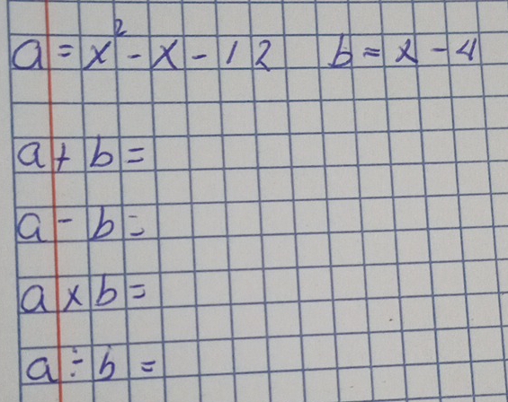 a=x^2-x-12b=x-4
a+b=
a-b=
a* b=
a/ b=