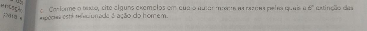 entação c. Conforme o texto, cite alguns exemplos em que o autor mostra as razões pelas quais a 6^a extinção das 
para a espécies está relacionada à ação do homem.