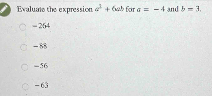 Evaluate the expression a^2+6ab for a=-4 and b=3.
-264
-88
- 56
- 63