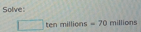 Solve:
□ tenmillions=70 millions