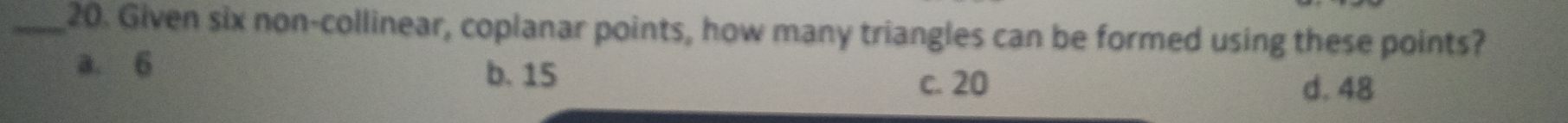 Given six non-collinear, coplanar points, how many triangles can be formed using these points?
a. 6 b. 15 d. 48
c. 20