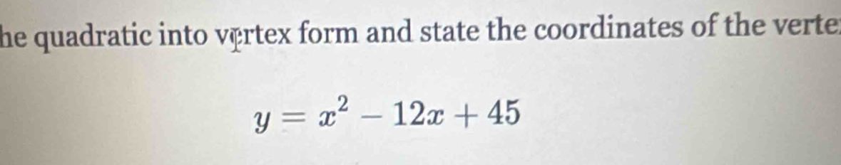 he quadratic into vêrtex form and state the coordinates of the verte
y=x^2-12x+45