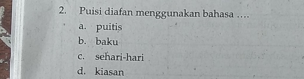 Puisi diafan menggunakan bahasa …
a. puitis
b. baku
c. sehari-hari
d. kiasan