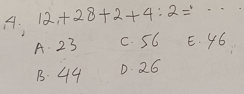 12,+28+2+4:2=
A. 23
c. 56 E. 46
B. 44
D. 26