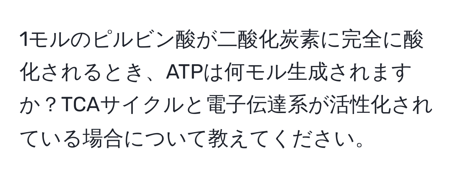 1モルのピルビン酸が二酸化炭素に完全に酸化されるとき、ATPは何モル生成されますか？TCAサイクルと電子伝達系が活性化されている場合について教えてください。