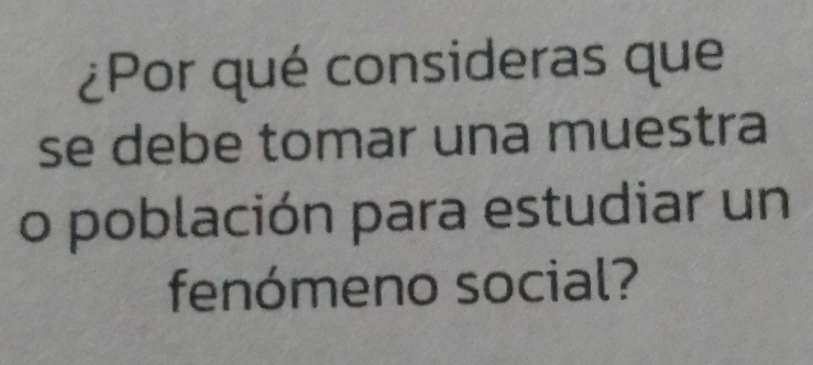 ¿Por qué consideras que 
se debe tomar una muestra 
o población para estudiar un 
fenómeno social?