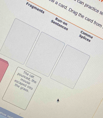 can practice t 
w a card. Drag the card from 
Fragments Run-on 
Sentences Splices 
Comma 
show nex