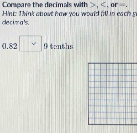 Compare the decimals with , , or =. 
Hint: Think about how you would fill in each g 
decimals.
1 82 a □ g tenths