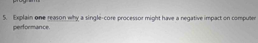 progra 
5. Explain one reason why a single-core processor might have a negative impact on computer 
performance.