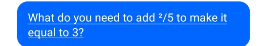 What do you need to add ²/5 to make it 
equal to 3?