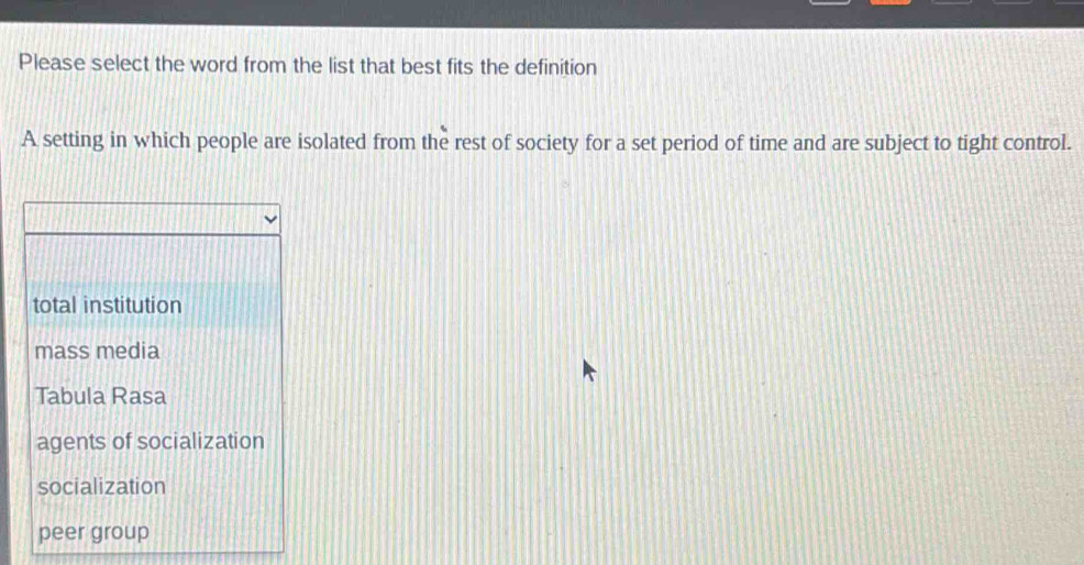 Please select the word from the list that best fits the definition 
A setting in which people are isolated from the rest of society for a set period of time and are subject to tight control.