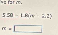 ve for m.
5.58=1.8(m-2.2)
m=□