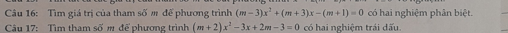 Tìm giá trị của tham số m để phương trình (m-3)x^2+(m+3)x-(m+1)=0 có hai nghiệm phân biệt. 
Câu 17: Tìm tham số m để phương trình (m+2)x^2-3x+2m-3=0 có hai nghiệm trái dấu.