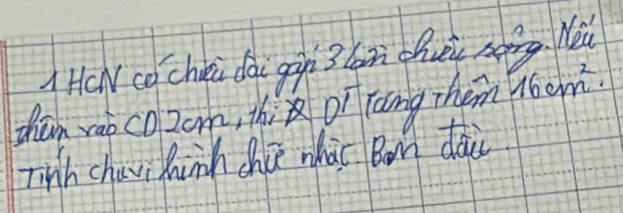 A H(N ca chii dài gin 3 lin chuei sàing. Ne 
tham vao coZom, thi Di rang them 16cm^2. 
Tinh chavi hinh chi whào Bon dài