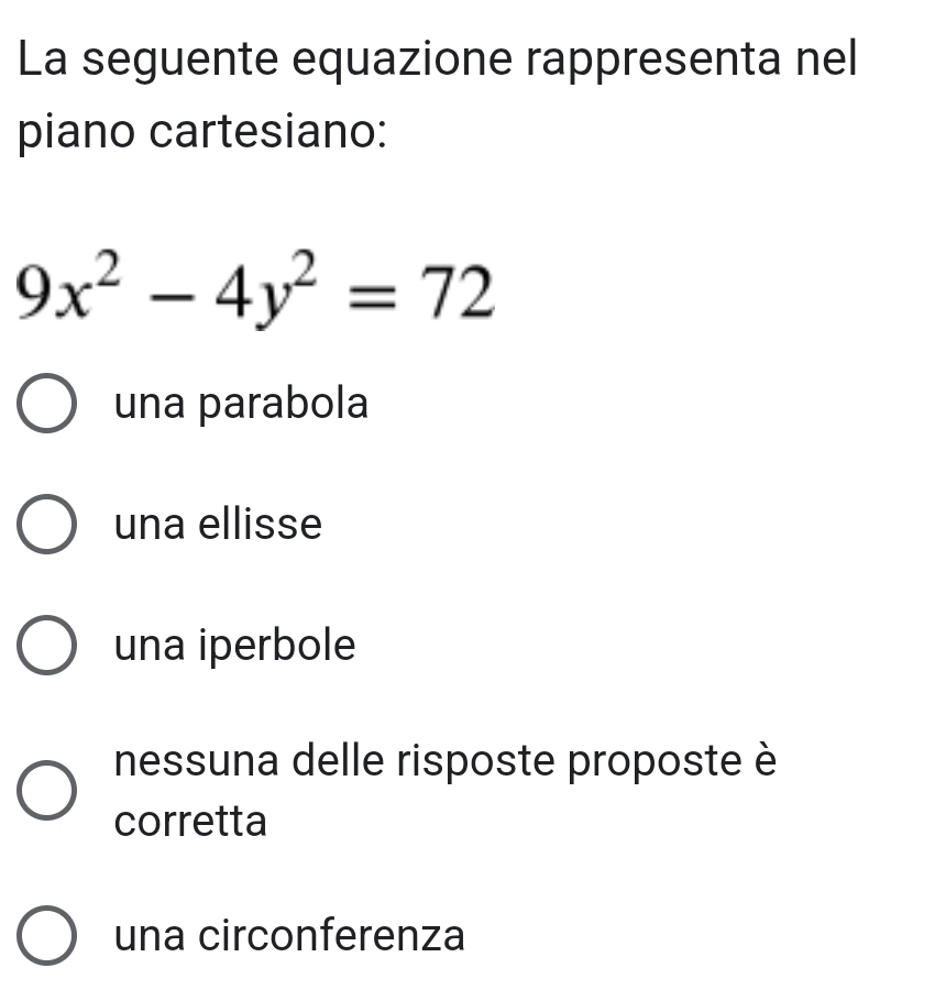 La seguente equazione rappresenta nel
piano cartesiano:
9x^2-4y^2=72
una parabola
una ellisse
una iperbole
nessuna delle risposte proposte è
corretta
una circonferenza