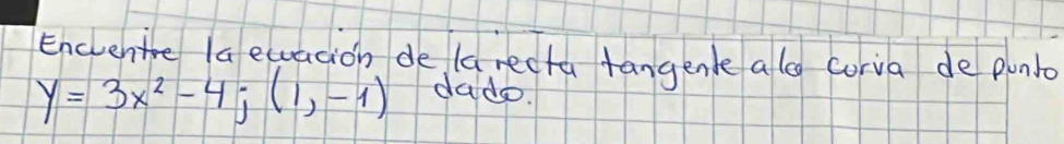 Encvente la euacion de (a recta tangenk alo corva de punlo
y=3x^2-4;(1,-1) dade.