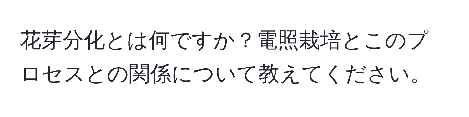 花芽分化とは何ですか？電照栽培とこのプロセスとの関係について教えてください。