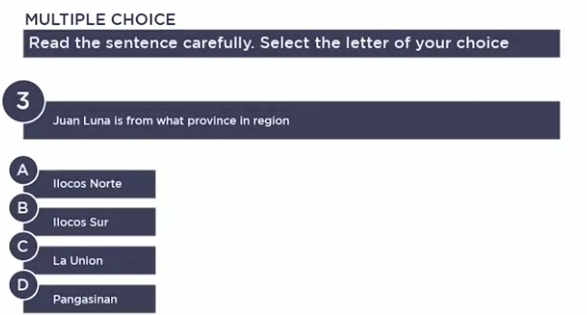 Read the sentence carefully. Select the letter of your choice
3
Juan Luna is from what province in region
A
llocos Norte
B
Ilocos Sur
C
La Union
D
Pangasinan