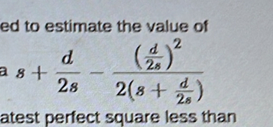 ed to estimate the value of 
a s+ d/2s -frac ( d/2s )^22(s+ d/2s )
atest perfect square less than