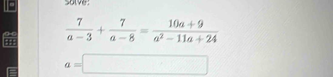 sowe:
a
 7/a-3 + 7/a-8 = (10a+9)/a^2-11a+24 
a=□