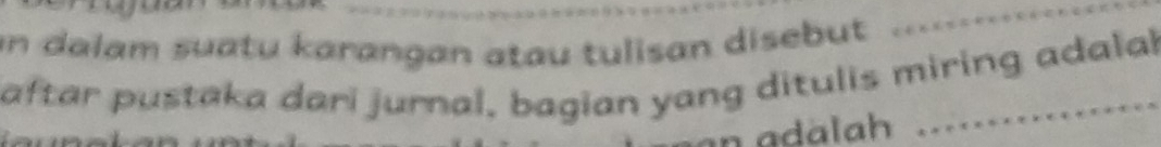 an dalam suatu karangan atau tulisan disebut 
aftar pustaka dari jurnal, bagian yang ditulis miring adalal 
n adälah