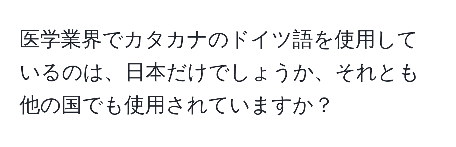 医学業界でカタカナのドイツ語を使用しているのは、日本だけでしょうか、それとも他の国でも使用されていますか？