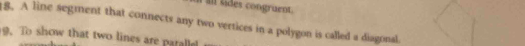 al sides congruent. 
8. A line segment that connects any two vertices in a polygon is called a diagonal. 
9. To show that two lines are paralle