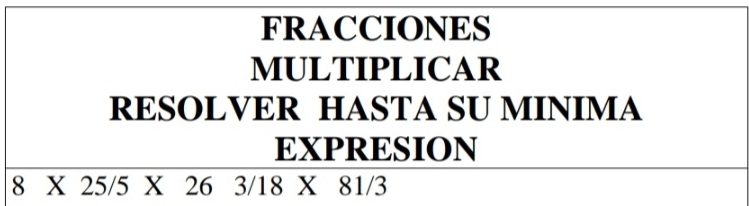 FRACCIONES 
MULTIPLICAR 
RESOLVER HASTA SU MINIMA 
EXPRESION
8 X 25/5 X 26 3/18 X 81/3