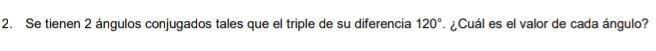 Se tienen 2 ángulos conjugados tales que el triple de su diferencia 120° ¿ Cuál es el valor de cada ángulo?