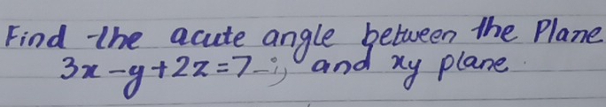 Find the acute angle between the Plane
3x-y+2z=7 - and xy plane