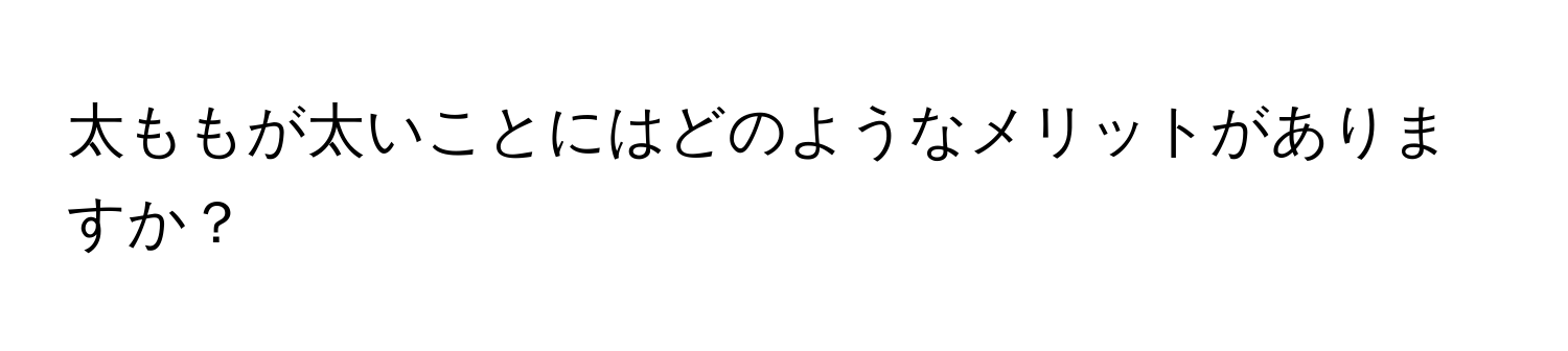 太ももが太いことにはどのようなメリットがありますか？