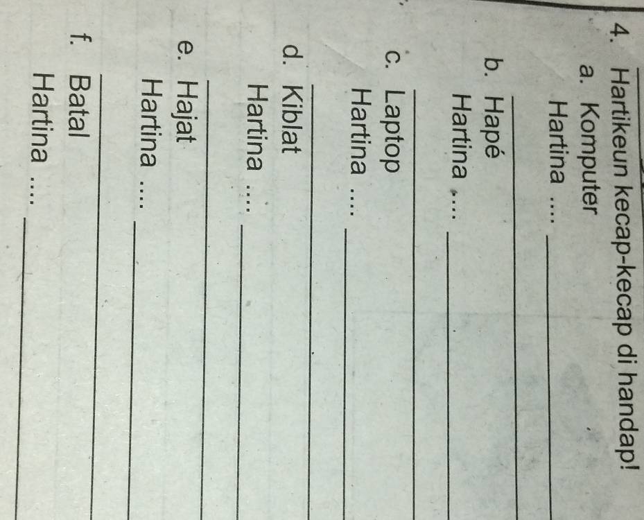 Hartikeun kecap-kecap di handap! 
a. Komputer 
Hartina ...._ 
_ 
b. Hapé 
Hartina ...._ 
_ 
c. Laptop 
Hartina ...._ 
_ 
d. Kiblat 
Hartina .... 
_ 
_ 
e. Hajat 
_ 
Hartina .... 
_ 
f. Batal 
_ 
Hartina ....