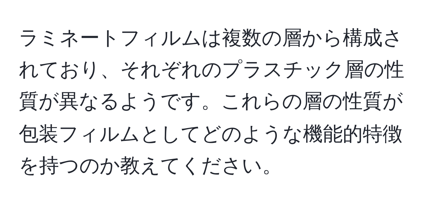 ラミネートフィルムは複数の層から構成されており、それぞれのプラスチック層の性質が異なるようです。これらの層の性質が包装フィルムとしてどのような機能的特徴を持つのか教えてください。