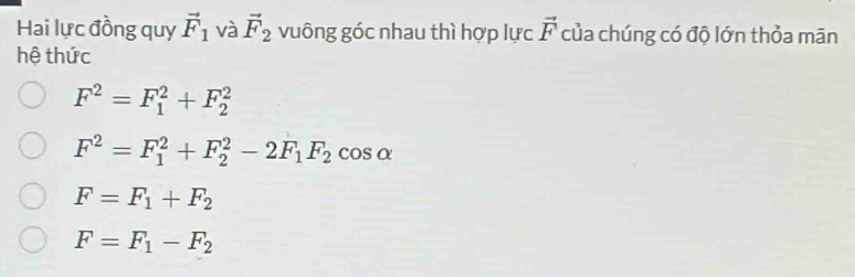 Hai lực đồng quy vector F_1 và vector F_2 vuông góc nhau thì hợp lực vector F của chúng có độ lớn thỏa mān
hệ thức
F^2=F_1^(2+F_2^2
F^2)=F_1^(2+F_2^2-2F_1)F_2cos alpha
F=F_1+F_2
F=F_1-F_2