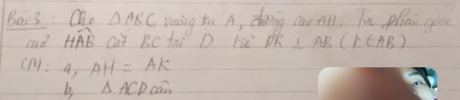 Bar3. Oho △ ABC vuáng ki A, doing cae AH. Tu phan gic 
cud overline HAB cat Bc tai D Be DK⊥ AB(k∈ AB)
CM:a, AH=AK
b, △ ACD Ca_13