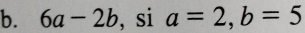 6a-2b , si a=2, b=5