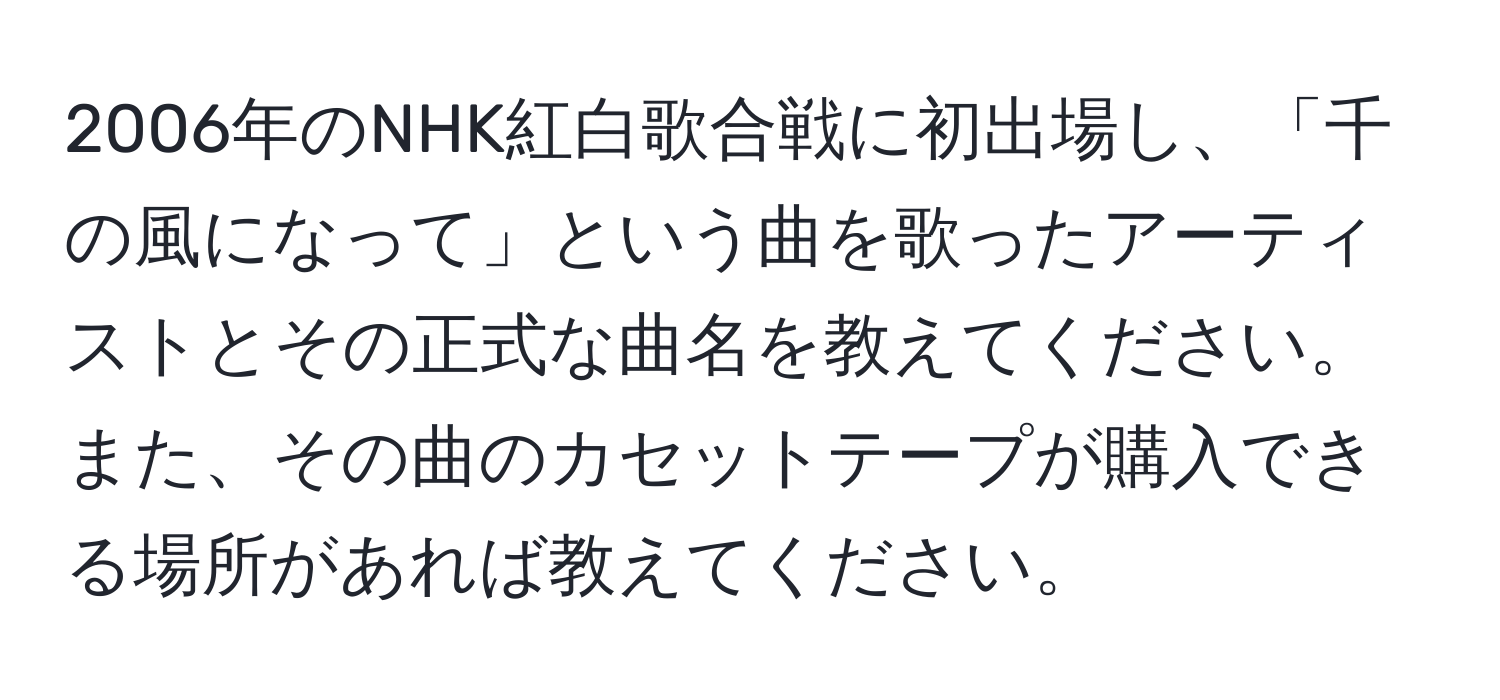 2006年のNHK紅白歌合戦に初出場し、「千の風になって」という曲を歌ったアーティストとその正式な曲名を教えてください。また、その曲のカセットテープが購入できる場所があれば教えてください。