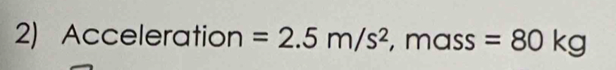 Acceleration =2.5m/s^2, . mass =80kg