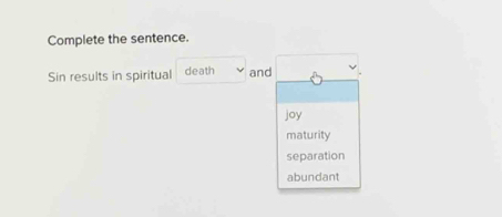 Complete the sentence.
Sin results in spiritual death and
joy
maturity
separation
abundant