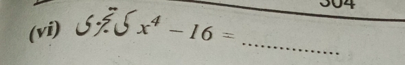 304 
_ 
(vi)
x^4-16=