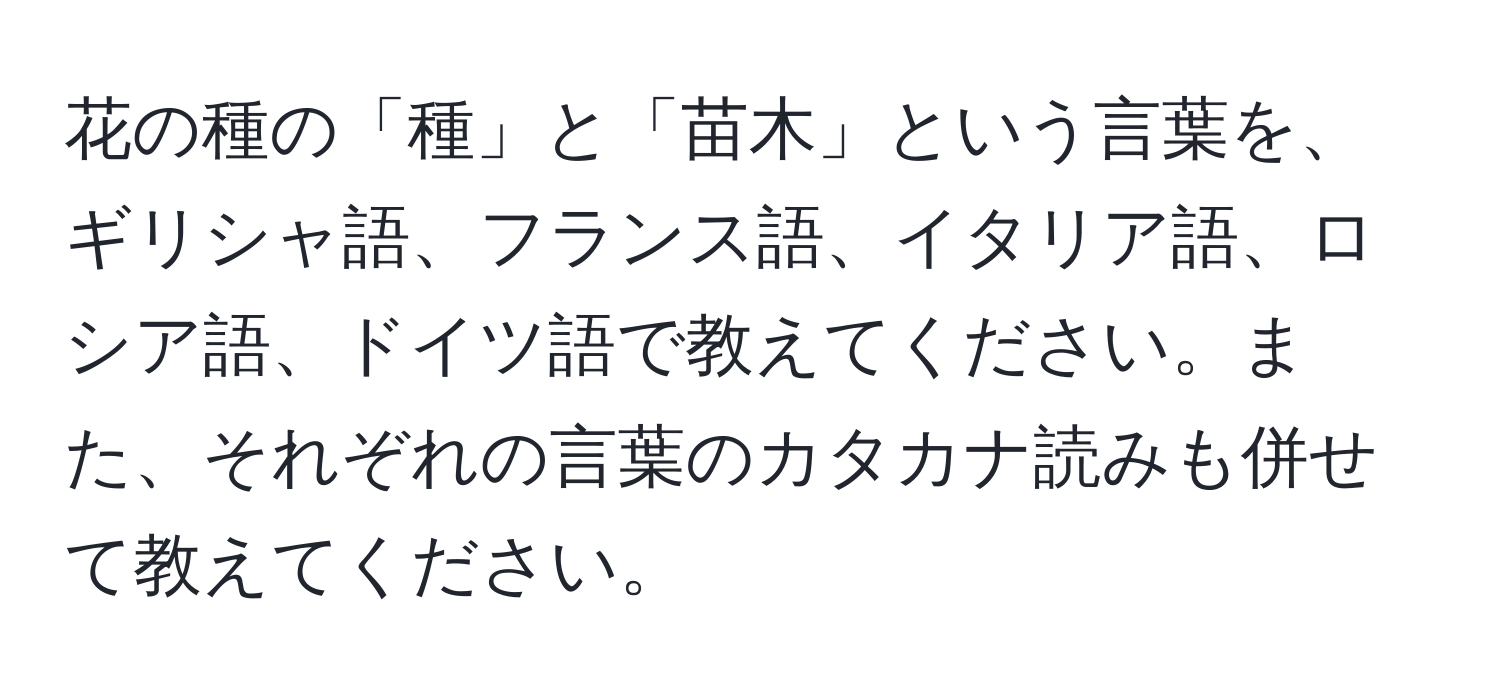 花の種の「種」と「苗木」という言葉を、ギリシャ語、フランス語、イタリア語、ロシア語、ドイツ語で教えてください。また、それぞれの言葉のカタカナ読みも併せて教えてください。